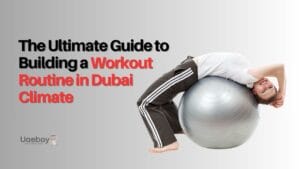 The Ultimate Guide to Building a Workout Routine in Dubai's Climate